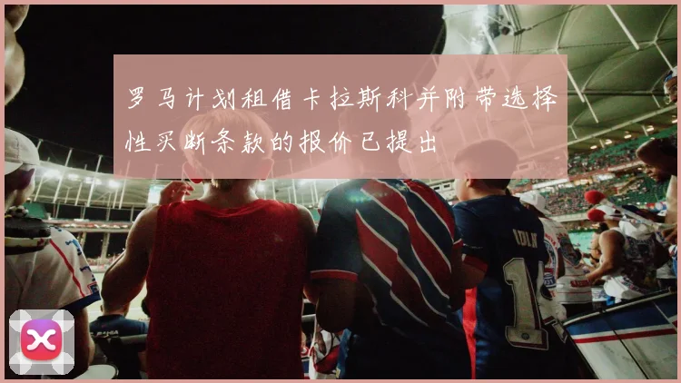 罗马计划租借卡拉斯科并附带选择性买断条款的报价已提出