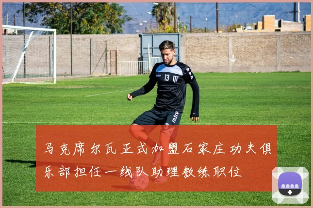 马克席尔瓦正式加盟石家庄功夫俱乐部担任一线队助理教练职位