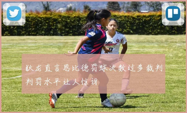 狄龙直言恩比德罚球次数过多裁判判罚水平让人惊讶