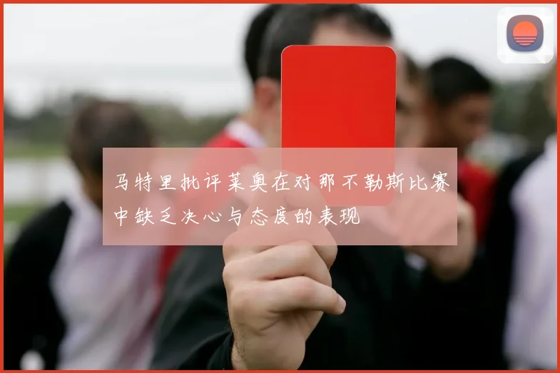 马特里批评莱奥在对那不勒斯比赛中缺乏决心与态度的表现