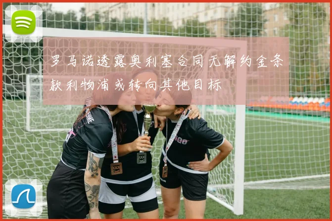 罗马诺透露奥利塞合同无解约金条款利物浦或转向其他目标