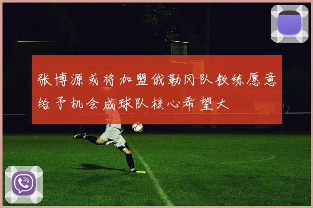 张博源或将加盟俄勒冈队教练愿意给予机会成球队核心希望大