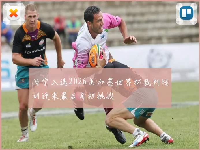 马宁入选2026美加墨世界杯裁判培训迎来最后考核挑战