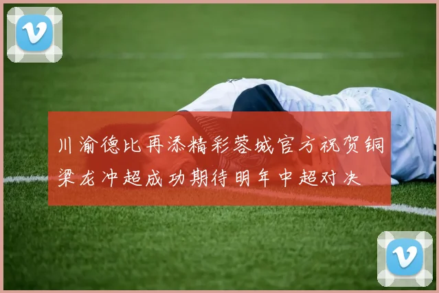川渝德比再添精彩蓉城官方祝贺铜梁龙冲超成功期待明年中超对决