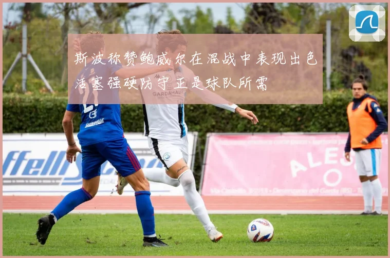 斯波称赞鲍威尔在混战中表现出色活塞强硬防守正是球队所需