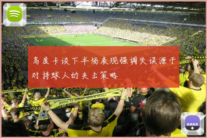 乌度卡谈下半场表现强调失误源于对持球人的夹击策略