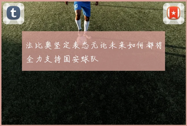 法比奥坚定表态无论未来如何都将全力支持国安球队