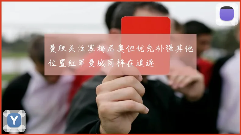 曼联关注塞梅尼奥但优先补强其他位置红军曼城同样在追逐