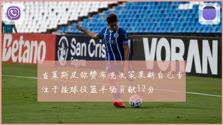 吉莱斯皮称赞布克决策果断自己专注于接球投篮半场贡献12分