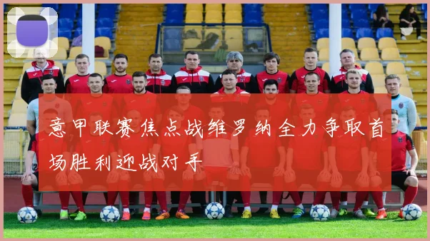 意甲联赛焦点战维罗纳全力争取首场胜利迎战对手