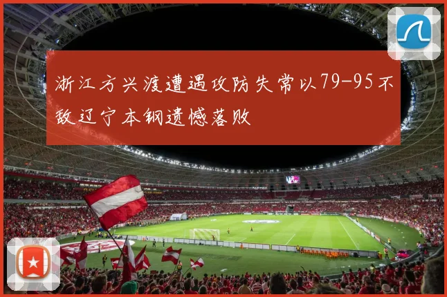 浙江方兴渡遭遇攻防失常以79-95不敌辽宁本钢遗憾落败