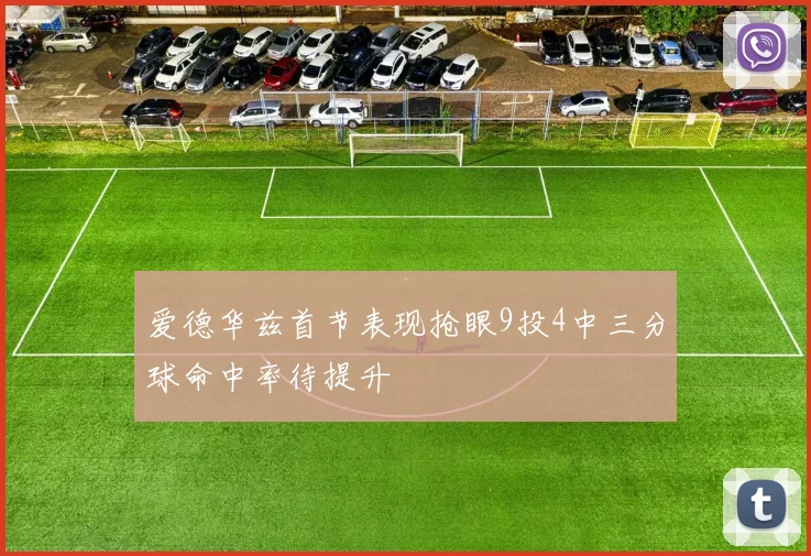 爱德华兹首节表现抢眼9投4中三分球命中率待提升