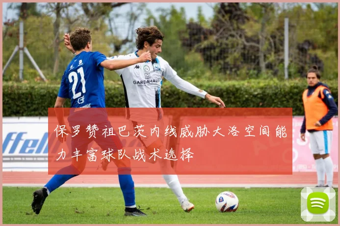 保罗赞祖巴茨内线威胁大洛空间能力丰富球队战术选择