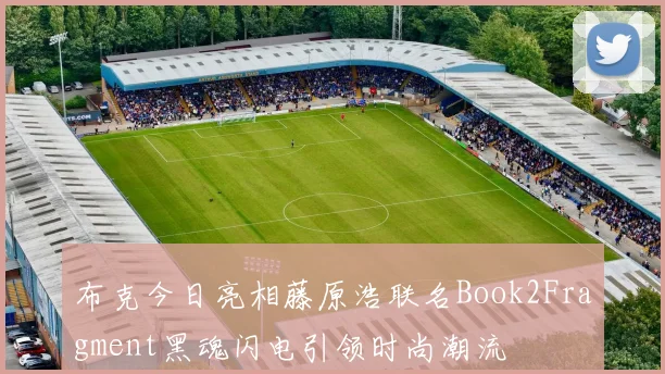 布克今日亮相藤原浩联名Book2Fragment黑魂闪电引领时尚潮流