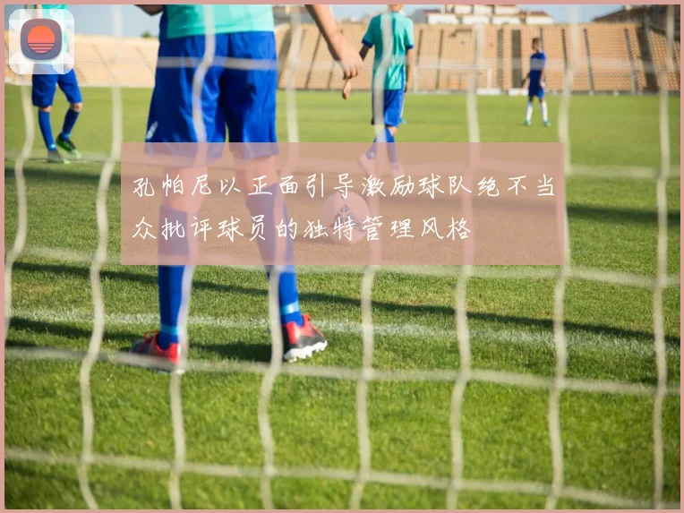 孔帕尼以正面引导激励球队绝不当众批评球员的独特管理风格