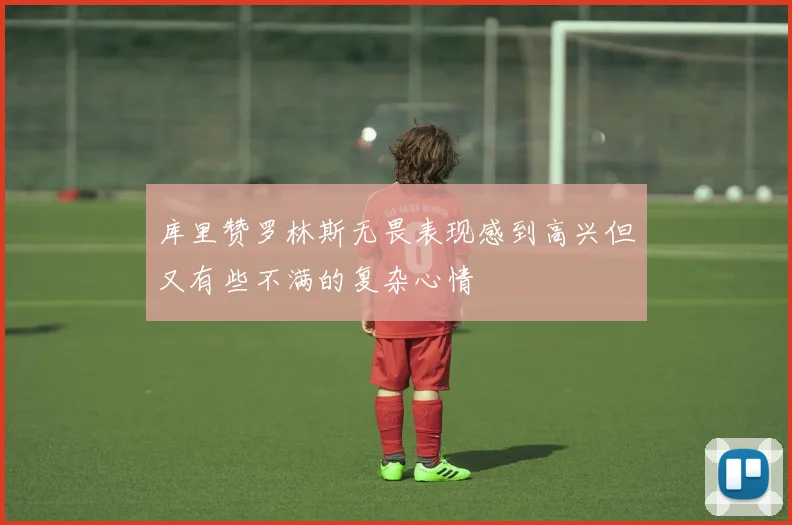 库里赞罗林斯无畏表现感到高兴但又有些不满的复杂心情
