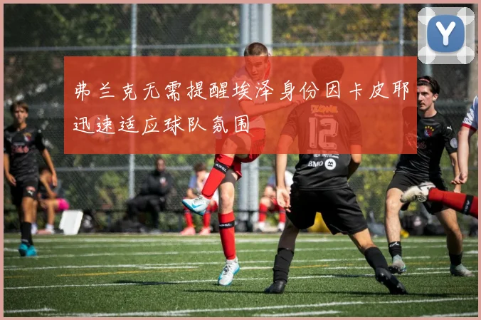 弗兰克无需提醒埃泽身份因卡皮耶迅速适应球队氛围
