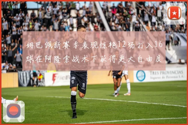 姆巴佩新赛季表现惊艳12场打入16球在阿隆索战术下获得更大自由度