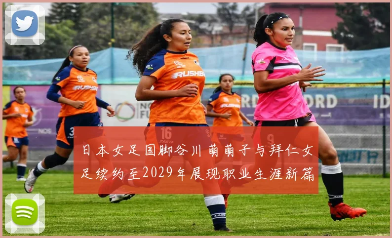日本女足国脚谷川萌萌子与拜仁女足续约至2029年展现职业生涯新篇章
